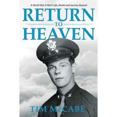 Return to Heaven: A World War II Pilot's Life, Death and Journey Beyond...