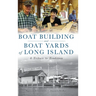 Boat Building and Boat Yards of Long Island: A Tribute to Tradition
