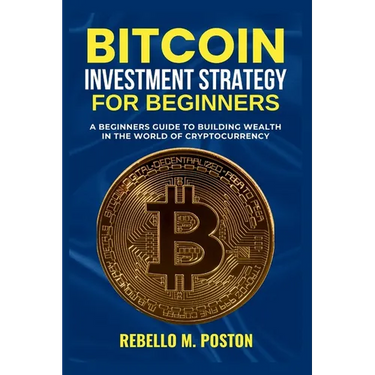 Bitcoin Investment Strategy for Beginners: A Beginners Guide to Building Wealth in the World of Cryptocurrency
