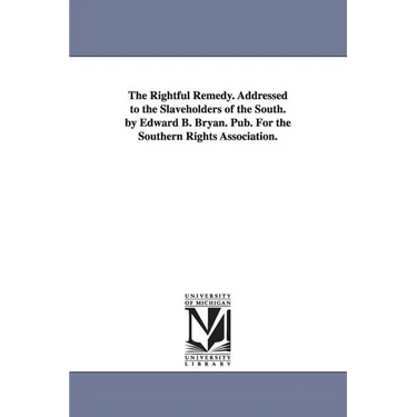 The Rightful Remedy. Addressed to the Slaveholders of the South. by Edward B. Bryan. Pub. For the Southern Rights Association.