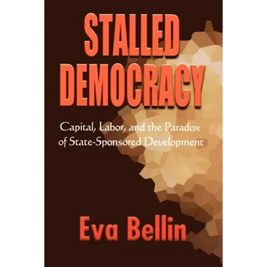 Stalled Democracy: Capital, Labor, and the Paradox of State-Sponsored Development