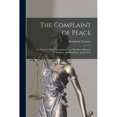 The Complaint of Peace; to Which is Added, Antipolemus: or, The Plea of Reason, Religion, and Humanity, Against War