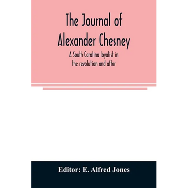 The journal of Alexander Chesney: a South Carolina loyalist in the revolution and after