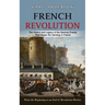French Revolution: The History and Legacy of the Seminal Events That Began the Uprising in France (From the Beginning to an End of Revolution History)