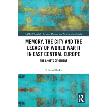 Memory, the City and the Legacy of World War II in East Central Europe: The Ghosts of Others