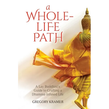 A Whole-Life Path: A Lay Buddhist's Guide to Crafting a Dhamma-Infused Life