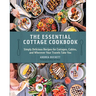 The Essential Cottage Cookbook: Simply Delicious Recipes for Cottages, Cabins, and Wherever Your Travels Take You