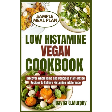 Low Histamine Vegan Cookbook: Discover Wholesome and Delicious Plant-Based Recipes to Relieve Histamine Intolerance