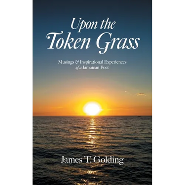 Upon the Token Grass: Musings & Inspirational Experiences of a Jamaican Poet