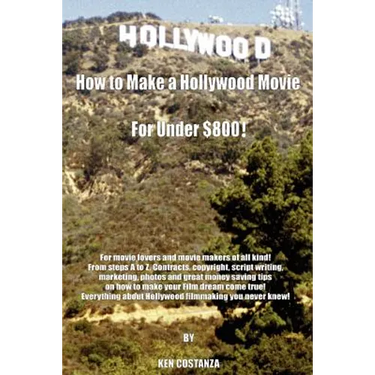 How to Make a Hollywood Movie for Under $800!: For Movie Lovers and Movie Makers of All Kind! from Steps A to Z. Contracts, Copyright, Script Writing,