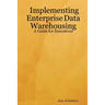 Implementing Enterprise Data Warehousing: A Guide for Executives