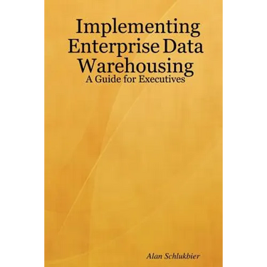 Implementing Enterprise Data Warehousing: A Guide for Executives