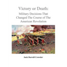 Victory or Death: Military Decisions that Changed the Course of the American Revolution
