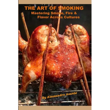 The Art of Smoking: Mastering Smoke, Fire & Flavor Across Cultures