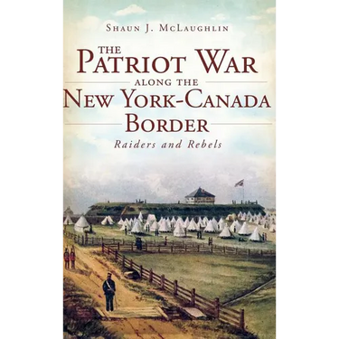The Patriot War Along the New York-Canada Border: Raiders and Rebels