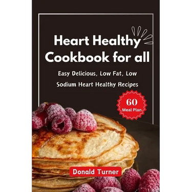 Heart Healthy Cookbook for all: Easy Delicious, Low Fat, Low Sodium Heart Healthy Recipes