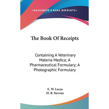 The Book Of Receipts: Containing A Veterinary Materia Medica; A Pharmaceutical Formulary; A Photographic Formulary