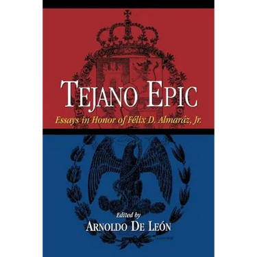 Tejano Epic: Essays in Honor of Felix D. Almaraz, Jr