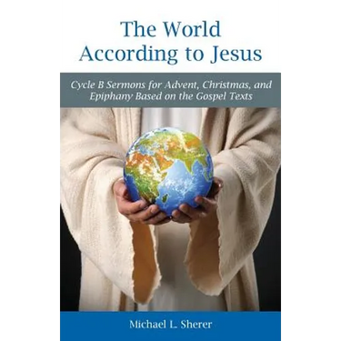 The World According to Jesus: Cycle B Sermons for Advent, Christmas, and Epiphany Based on the Gospel Texts