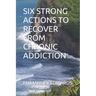 Six Strong Actions to Recover from Chronic Addiction