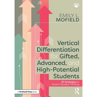Vertical Differentiation for Gifted, Advanced, and High-Potential Students: 25 Strategies to Stretch Student Thinking