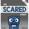 My Scared Robot: A Children's Social Emotional Book About Managing Feelings of Fear and Worry