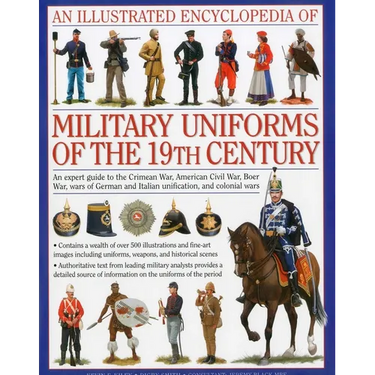 An Illustrated Encyclopedia of Military Uniforms of the 19th Century: An Expert Guide to the Crimean War, American Civil War, Boer War, Wars of German