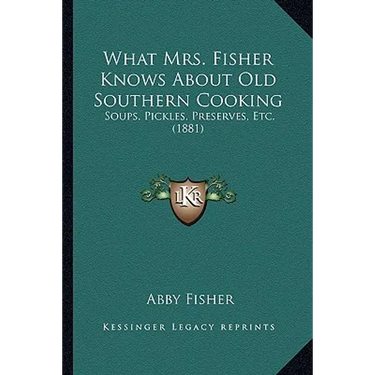 What Mrs. Fisher Knows about Old Southern Cooking: Soups, Pickles, Preserves, Etc. (1881)