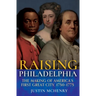 Raising Philadelphia: The Making of America's First Great City, 1750-1775
