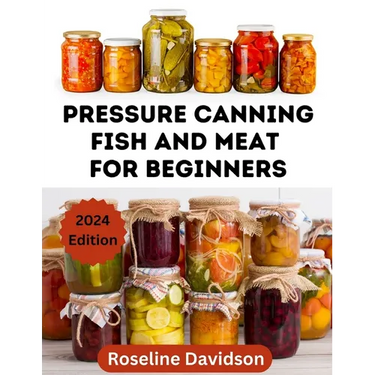 Pressure Canning Meat And Fish For Beginners: Canning And Preserving Meat And Fish Using Pressure Canning Method