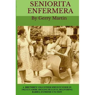 Seniorita Enfermera: Brethren Volunteer Service Nurse in 1962 Las Delicias, Ecuador: digging bullets, delivering babies, machete cuts, extreme unction