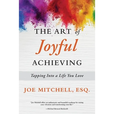 The Art of Joyful Achieving: Tapping into a Life you Love