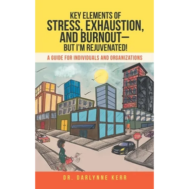 Key Elements of Stress, Exhaustion, and Burnout- but I'm Rejuvenated!: A Guide for Individuals and Organizations