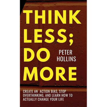 Think Less; Do More: Create An Action Bias, Stop Overthinking, and Learn How to Actually Change Your Life