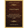 A Royal Tragedy: Being The Story Of The Assassination Of King Alexander And Queen Draga Of Servia (1906)