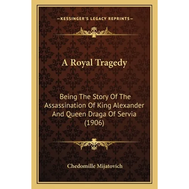 A Royal Tragedy: Being The Story Of The Assassination Of King Alexander And Queen Draga Of Servia (1906)