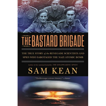 The Bastard Brigade: The True Story of the Renegade Scientists and Spies Who Sabotaged the Nazi Atomic Bomb