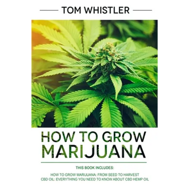 How to Grow Marijuana: 2 Manuscripts - How to Grow Marijuana: From Seed to Harvest - Complete Step by Step Guide for Beginners & CBD Hemp Oil: The Com
