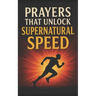 Prayers That Unlock Supernatural Speed: With Potent Warfare Prayers That Work