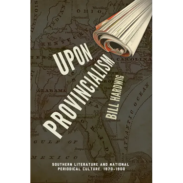 Upon Provincialism: Southern Literature and National Periodical Culture, 1870-1900