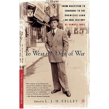 To Wear the Dust of War: From Bialystok to Shanghai to the Promised Land, an Oral History