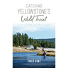 Catching Yellowstone's Wild Trout: A Fly-Fishing History and Guide