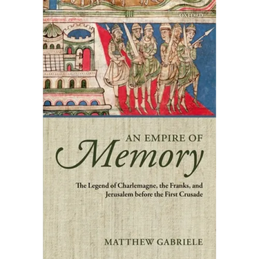 An Empire of Memory: The Legend of Charlemagne, the Franks, and Jerusalem Before the First Crusade