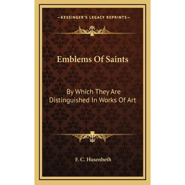 Emblems Of Saints: By Which They Are Distinguished In Works Of Art