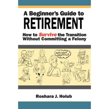 A Beginner's Guide to Retirement: How to Survive the Transition Without Committing a Felony