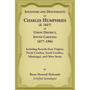 Ancestors and Descendants of Charles Humphries (d. 1837) of Union District, South Carolina, 1677-1984 including records from Virginia, North Carolina,