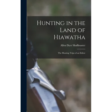 Hunting in the Land of Hiawatha: The Hunting Trips of an Editor