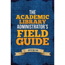 The Academic Library Administrator's Field Guide
