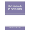 Black diamonds, or, Humor, satire, and sentiment, treated scientifically by professor Julius Cæsar Hannibal: in a series of burlesque lectures, darkly