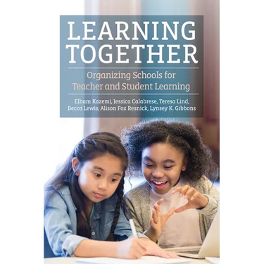 Learning Together: Organizing Schools for Teacher and Student Learning